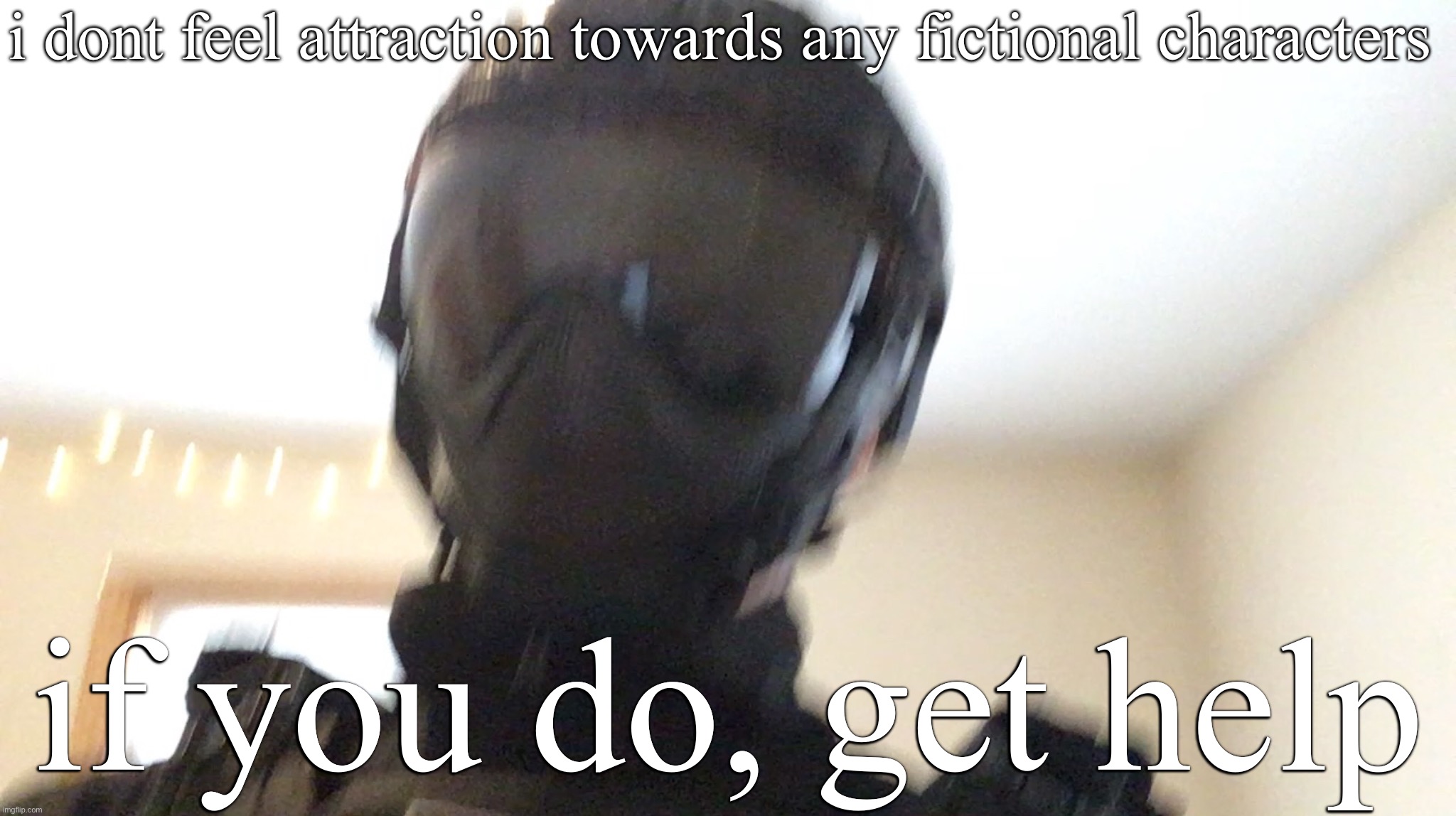 i dont feel attraction towards any fictional characters; if you do, get help | image tagged in face of man | made w/ Imgflip meme maker