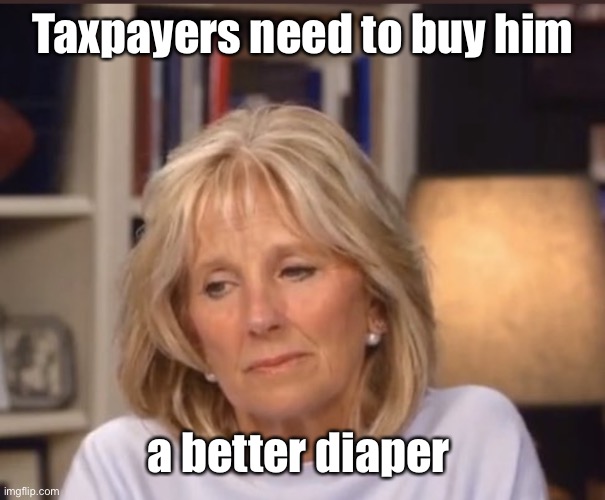 Jill Biden meme | Taxpayers need to buy him a better diaper | image tagged in jill biden meme | made w/ Imgflip meme maker