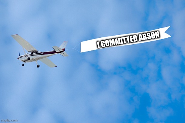 plane banner | I COMMITTED ARSON | image tagged in plane banner | made w/ Imgflip meme maker