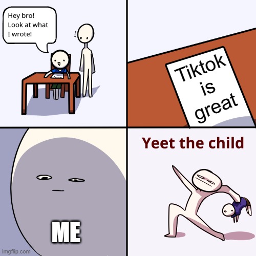 Yeet the child | Tiktok is great; ME | image tagged in yeet the child | made w/ Imgflip meme maker