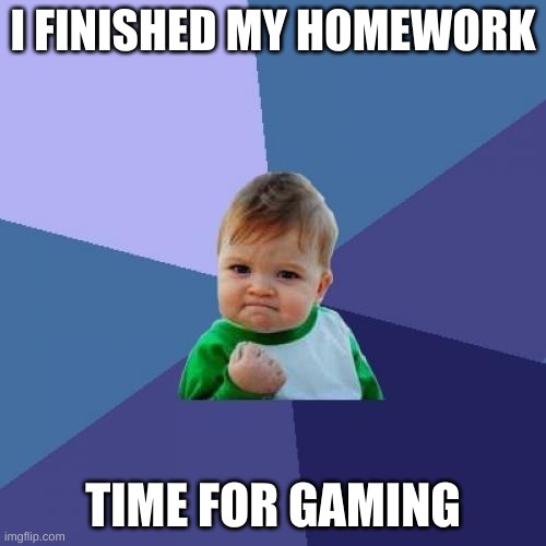 Success Kid | I FINISHED MY HOMEWORK; TIME FOR GAMING | image tagged in memes,success kid | made w/ Imgflip meme maker