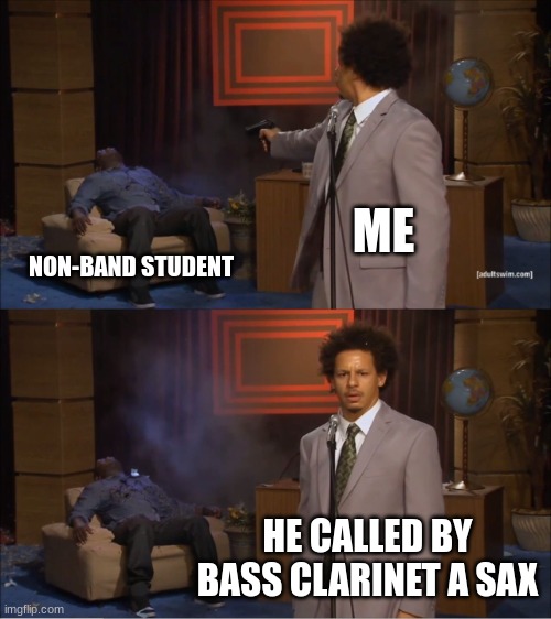 I had to man | ME; NON-BAND STUDENT; HE CALLED BY BASS CLARINET A SAX | image tagged in memes,who killed hannibal | made w/ Imgflip meme maker