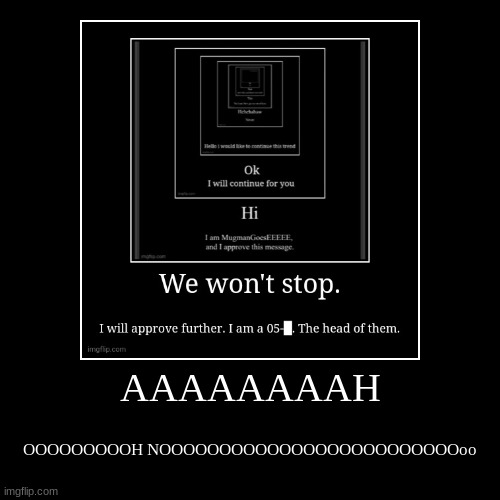 WE WILL NEVER STOP | AAAAAAAAH | OOOOOOOOOH NOOOOOOOOOOOOOOOOOOOOOOOOOoo | image tagged in funny,demotivationals | made w/ Imgflip demotivational maker