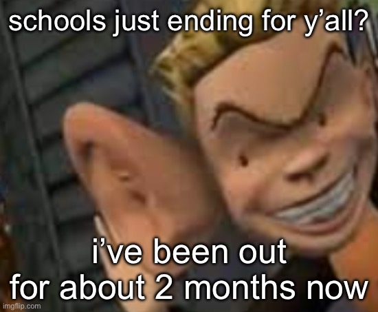 like school ended weeks ago | schools just ending for y’all? i’ve been out for about 2 months now | image tagged in eavesdropping | made w/ Imgflip meme maker