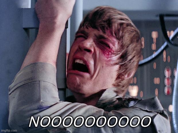 luke nooooo | NOOOOOOOOOO | image tagged in luke nooooo | made w/ Imgflip meme maker