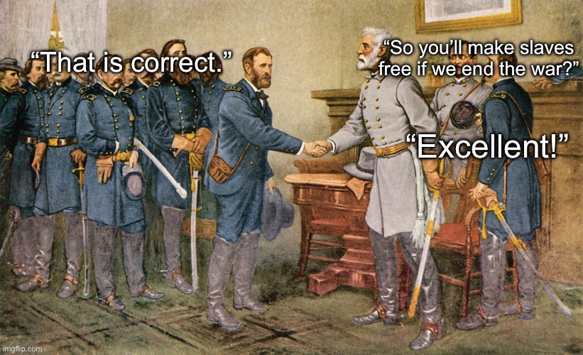 “So you’ll make slaves free if we end the war?”; “That is correct.”; “Excellent!” | made w/ Imgflip meme maker