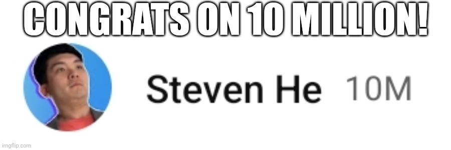 Congrats ? ? ? | CONGRATS ON 10 MILLION! | image tagged in steven he | made w/ Imgflip meme maker