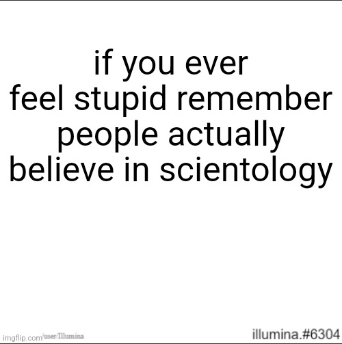 if you ever feel stupid remember people actually believe in scientology | made w/ Imgflip meme maker