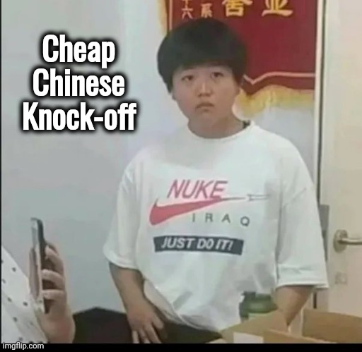 Not a Bad Idea , though | Cheap Chinese Knock-off | image tagged in lost in translation,english,well yes but actually no,misunderstanding,nukes,y'all got any more of that | made w/ Imgflip meme maker