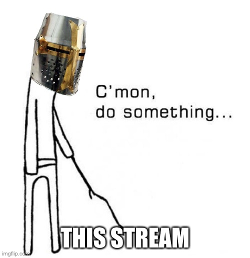 Kinda dead in here, get back on track guys! | THIS STREAM | image tagged in cmon do something | made w/ Imgflip meme maker