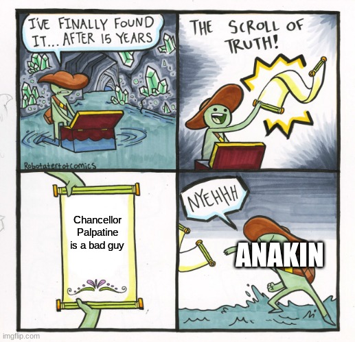 anakin... | Chancellor Palpatine is a bad guy; ANAKIN | image tagged in memes,the scroll of truth | made w/ Imgflip meme maker