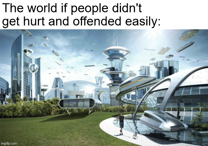This meme is not to be taken seriously. | The world if people didn't get hurt and offended easily: | image tagged in the future world if | made w/ Imgflip meme maker