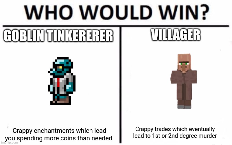 Who Would Win? | GOBLIN TINKERERER; VILLAGER; Crappy enchantments which lead you spending more coins than needed; Crappy trades which eventually lead to 1st or 2nd degree murder | image tagged in memes,who would win,terraria,minecraft | made w/ Imgflip meme maker
