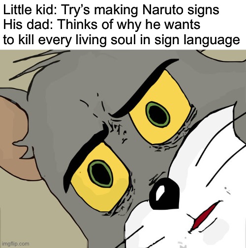 imagine if the dad asks if he could join.. the world will die. | Little kid: Try’s making Naruto signs
His dad: Thinks of why he wants to kill every living soul in sign language | image tagged in memes,unsettled tom | made w/ Imgflip meme maker