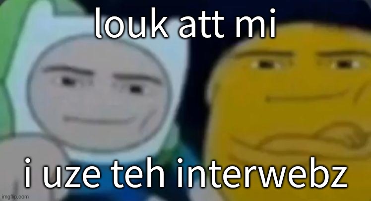 how to become famous in 5 seconds | louk att mi; i uze teh interwebz | image tagged in man face adventure time | made w/ Imgflip meme maker