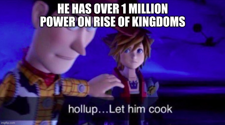 Let Him Cook | HE HAS OVER 1 MILLION POWER ON RISE OF KINGDOMS | image tagged in let him cook | made w/ Imgflip meme maker