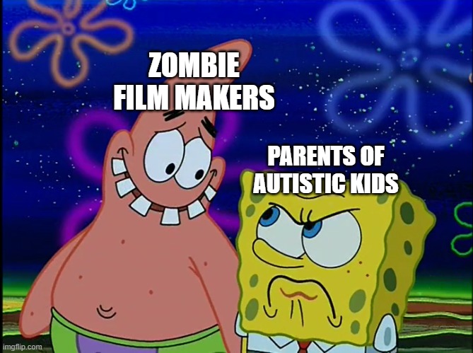 When you let your autistic kid watch zombie movies | ZOMBIE FILM MAKERS; PARENTS OF AUTISTIC KIDS | image tagged in x angry at y,spongebob,spongebob squarepants,memes | made w/ Imgflip meme maker