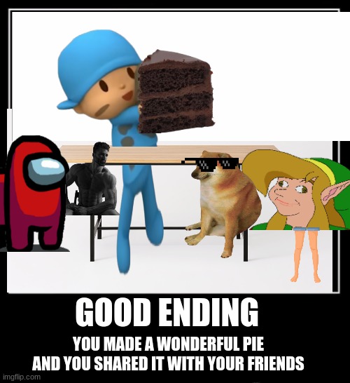 bro is very great | GOOD ENDING; YOU MADE A WONDERFUL PIE AND YOU SHARED IT WITH YOUR FRIENDS | image tagged in all endings meme | made w/ Imgflip meme maker
