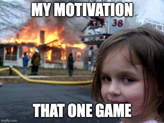 Disaster Girl | MY MOTIVATION; THAT ONE GAME | image tagged in memes,disaster girl | made w/ Imgflip meme maker