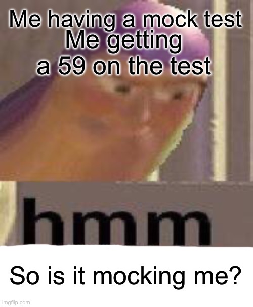 Hmmmmmmmm… | Me having a mock test; Me getting a 59 on the test; So is it mocking me? | image tagged in buzz lightyear hmm | made w/ Imgflip meme maker