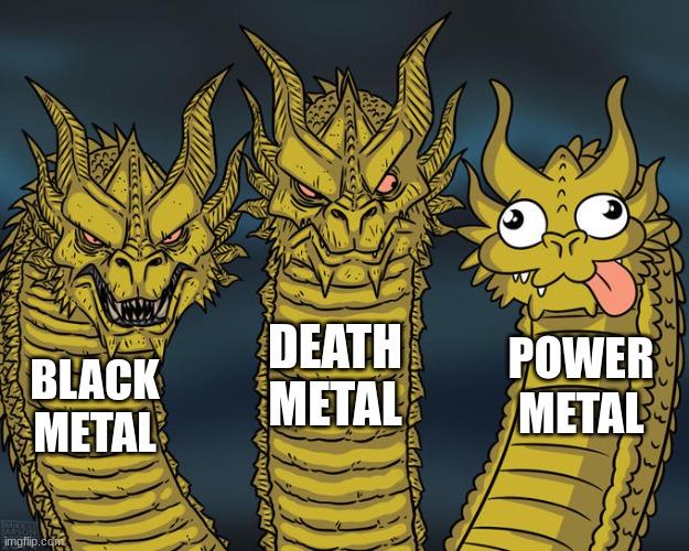 Goofy subgenre ngl (but awesome, nontheless) | DEATH METAL; POWER METAL; BLACK METAL | image tagged in three-headed dragon,power metal,death metal,black metal | made w/ Imgflip meme maker