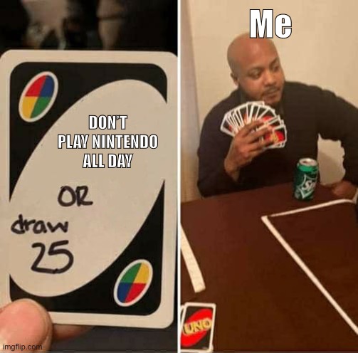 STOP PLAYING NINTENDO, ME | Me; DON’T PLAY NINTENDO ALL DAY | image tagged in memes,uno draw 25 cards | made w/ Imgflip meme maker