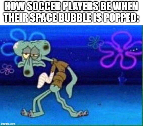 They're so overdramatic | HOW SOCCER PLAYERS BE WHEN THEIR SPACE BUBBLE IS POPPED: | image tagged in squidward injured | made w/ Imgflip meme maker