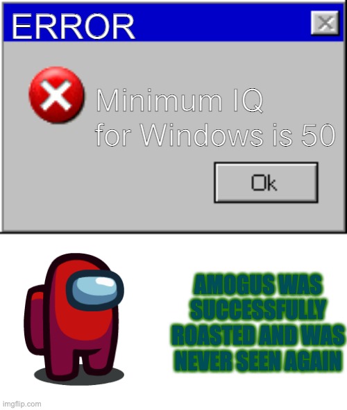 rip amogus | ERROR; Minimum IQ for Windows is 50; AMOGUS WAS SUCCESSFULLY ROASTED AND WAS NEVER SEEN AGAIN | image tagged in windows error message | made w/ Imgflip meme maker
