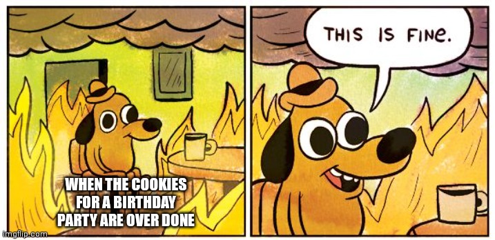When some people just don't care if there cookies are burnt | WHEN THE COOKIES FOR A BIRTHDAY PARTY ARE OVER DONE | image tagged in memes,this is fine,cookies are burnt | made w/ Imgflip meme maker