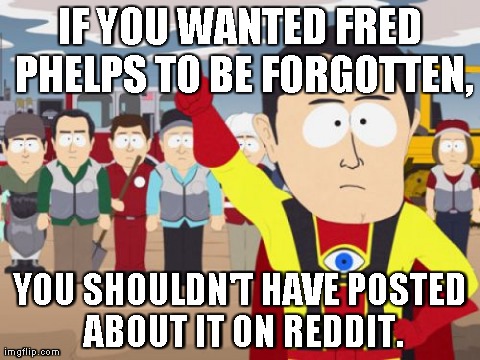 Captain Hindsight Meme | IF YOU WANTED FRED PHELPS TO BE FORGOTTEN, YOU SHOULDN'T HAVE POSTED ABOUT IT ON REDDIT. | image tagged in memes,captain hindsight | made w/ Imgflip meme maker