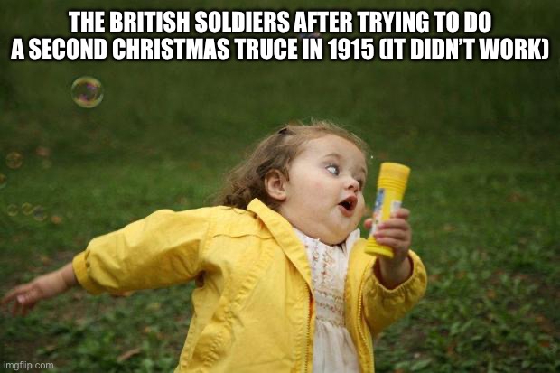 girl running | THE BRITISH SOLDIERS AFTER TRYING TO DO A SECOND CHRISTMAS TRUCE IN 1915 (IT DIDN’T WORK) | image tagged in girl running | made w/ Imgflip meme maker