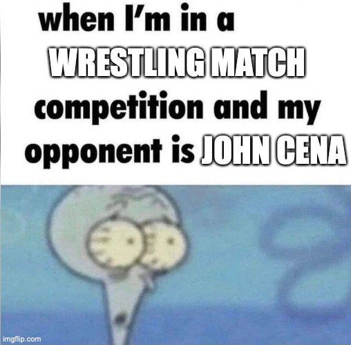 John Cena the world champion!!!! | WRESTLING MATCH; JOHN CENA | image tagged in whe i'm in a competition and my opponent is,wrestlemania,john cena,wrestling,funny memes | made w/ Imgflip meme maker
