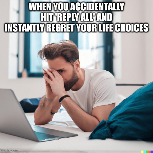 I MADE THIS MEME COMPLETELY WITH AI | WHEN YOU ACCIDENTALLY HIT 'REPLY ALL' AND INSTANTLY REGRET YOUR LIFE CHOICES | image tagged in ai,when you press reply all | made w/ Imgflip meme maker