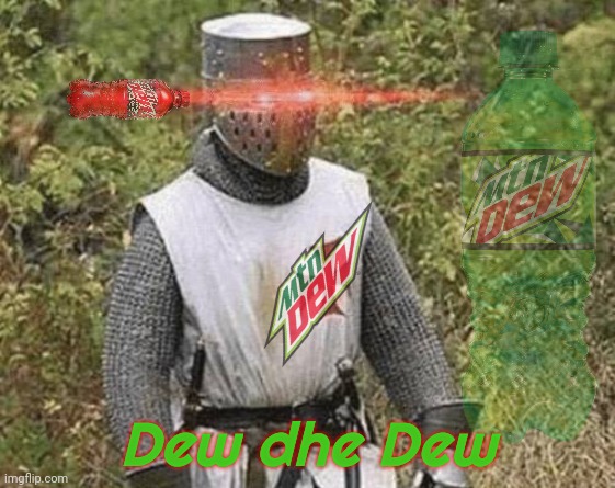 Dew dhe Dew, it might help. Then again, perhaps not. | Dew dhe Dew | image tagged in growing stronger crusader,mountain dew,dew dhe dew,dew eet,big tent alliance party,brothers in dew | made w/ Imgflip meme maker