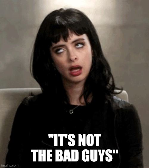 eye roll | "IT'S NOT THE BAD GUYS" | image tagged in eye roll | made w/ Imgflip meme maker