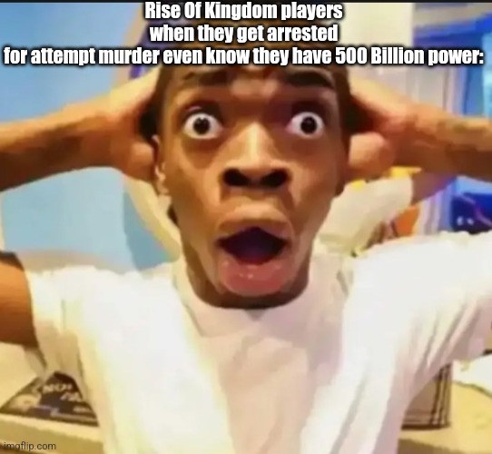 AcTuAlLy I cAn | Rise Of Kingdom players when they get arrested for attempt murder even know they have 500 Billion power: | image tagged in surprised black guy | made w/ Imgflip meme maker