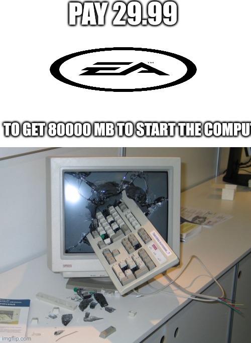 Broken computer | PAY 29.99; TO GET 80000 MB TO START THE COMPUTER | image tagged in electronic arts | made w/ Imgflip meme maker