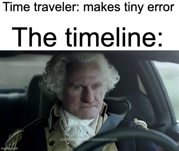 Long time no see, guys!! I was busy doing test prep and other stuff, but now it's SUMMER BREAK!! | Time traveler: makes tiny error; The timeline: | image tagged in historical meme,lol | made w/ Imgflip meme maker