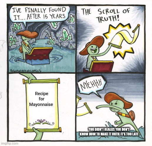 The Scroll Of Truth | Recipe for Mayonnaise; YOU DIDN'T REALIZE YOU DON'T KNOW HOW TO MAKE IT UNTIL IT'S TOO LATE | image tagged in memes,the scroll of truth | made w/ Imgflip meme maker