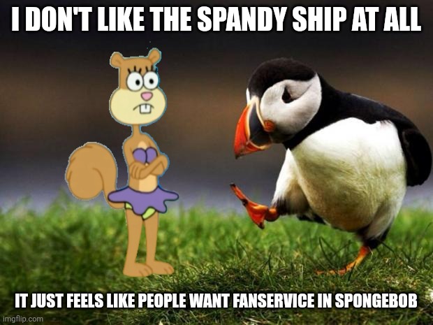Unpopular Opinion Puffin | I DON'T LIKE THE SPANDY SHIP AT ALL; IT JUST FEELS LIKE PEOPLE WANT FANSERVICE IN SPONGEBOB | image tagged in memes,unpopular opinion puffin | made w/ Imgflip meme maker