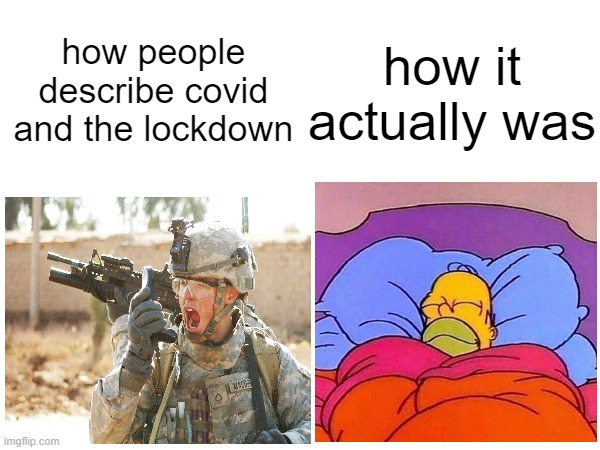 of course derrick, covid was totally worse than war | how it actually was; how people describe covid and the lockdown | image tagged in memes,funny,so true memes,covid,lockdown | made w/ Imgflip meme maker