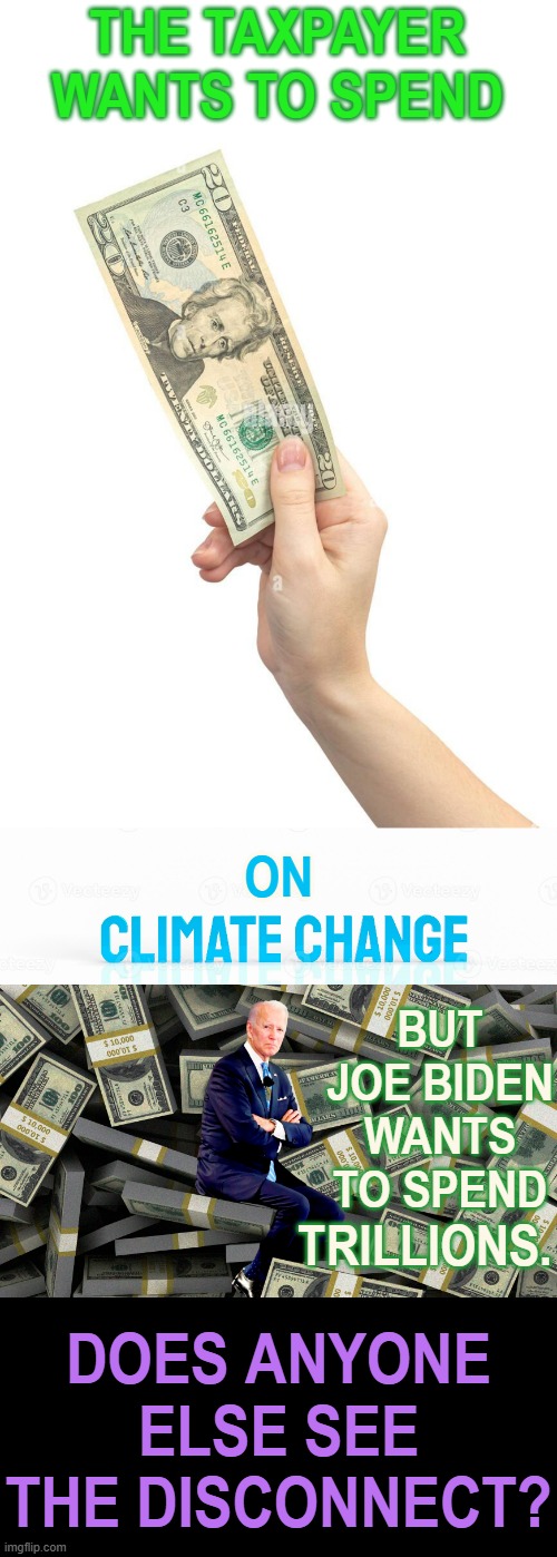 Taxpayers Do Seem To Be Coming Around | THE TAXPAYER WANTS TO SPEND; ON; BUT JOE BIDEN WANTS TO SPEND; DOES ANYONE ELSE SEE THE DISCONNECT? TRILLIONS. | image tagged in memes,politics,joe biden,climate change,spending,difference | made w/ Imgflip meme maker
