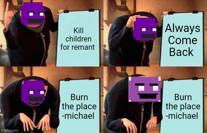 Gru's Plan | Kill children for remant; Always Come Back; Burn the place -michael; Burn the place -michael | image tagged in memes,gru's plan | made w/ Imgflip meme maker