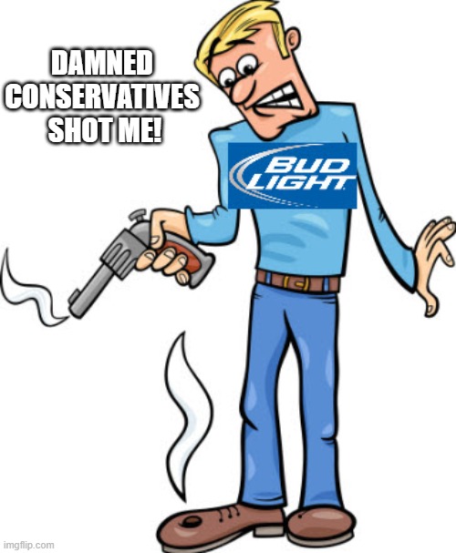 Self Inflicted Destruction of a once-profitable brand | DAMNED 
CONSERVATIVES 
SHOT ME! | image tagged in bud light,boycott | made w/ Imgflip meme maker