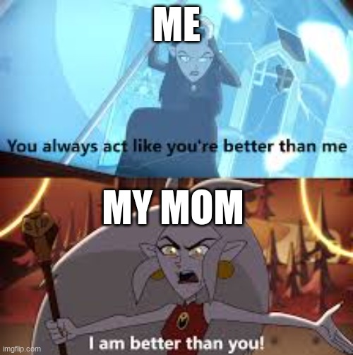 I am better than you The Owl House | ME; MY MOM | image tagged in i am better than you the owl house | made w/ Imgflip meme maker