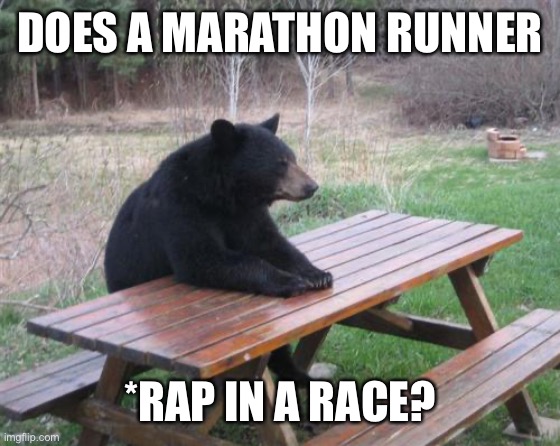 Bad Luck Bear Meme | DOES A MARATHON RUNNER *RAP IN A RACE? | image tagged in memes,bad luck bear | made w/ Imgflip meme maker