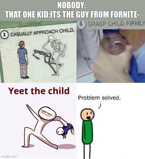 YEET HIM TO MONDAY | NOBODY: 
THAT ONE KID:ITS THE GUY FROM FORNITE- | image tagged in casually approach child complete | made w/ Imgflip meme maker
