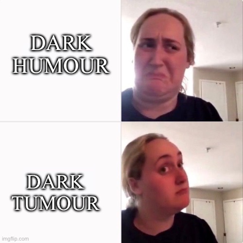 Tumours | DARK HUMOUR; DARK TUMOUR | image tagged in woman trying kombutcha,cancer,tumours | made w/ Imgflip meme maker