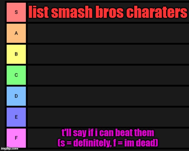 I know some of ya'll are gonna start sayin bowser. | list smash bros charaters; t'll say if i can beat them (s = definitely, f = im dead) | image tagged in tier list | made w/ Imgflip meme maker
