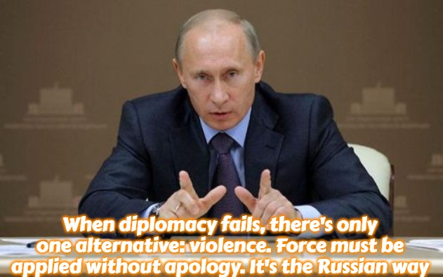 Vladimir Putin Meme | When diplomacy fails, there's only one alternative: violence. Force must be applied without apology. It's the Russian way | image tagged in memes,vladimir putin,slavic,russo-ukrainian war | made w/ Imgflip meme maker